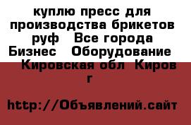 куплю пресс для производства брикетов руф - Все города Бизнес » Оборудование   . Кировская обл.,Киров г.